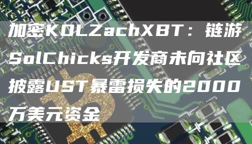 加密KOLZachBT：链游SolChicks开发商未向社区披露UST暴雷损失的2000万美元资金