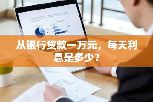 从银行贷款一万元，每天利息是多少？