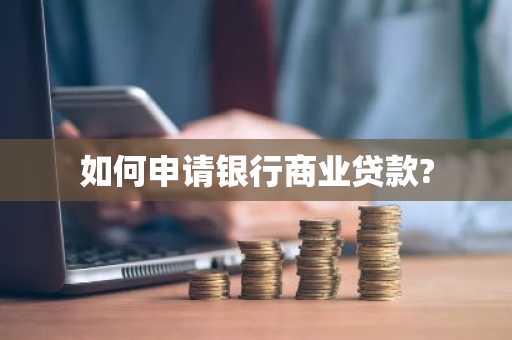 如何申请银行商业贷款?