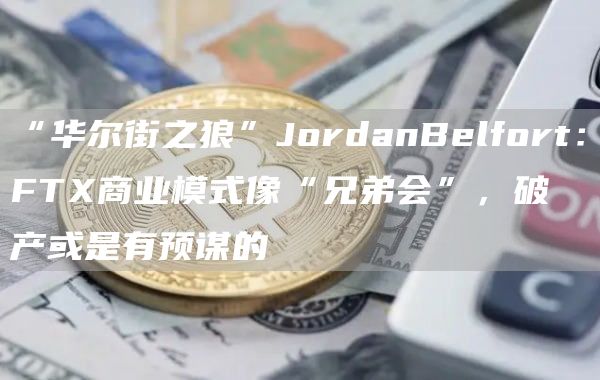 “华尔街之狼”JordanBelfort：FT商业模式像“兄弟会”，破产或是有预谋的
