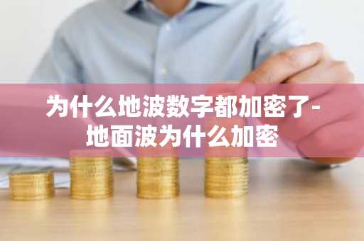 为什么地波数字都加密了-地面波为什么加密