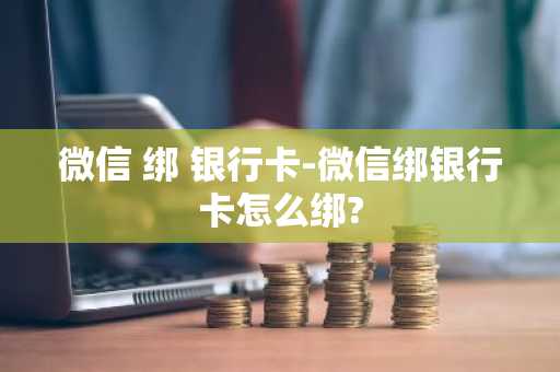 微信 绑 银行卡-微信绑银行卡怎么绑?