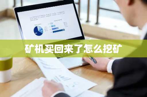 矿机买回来了怎么挖矿