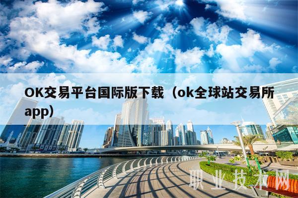 OK交易平台国际版下载（ok全球站交易所app）