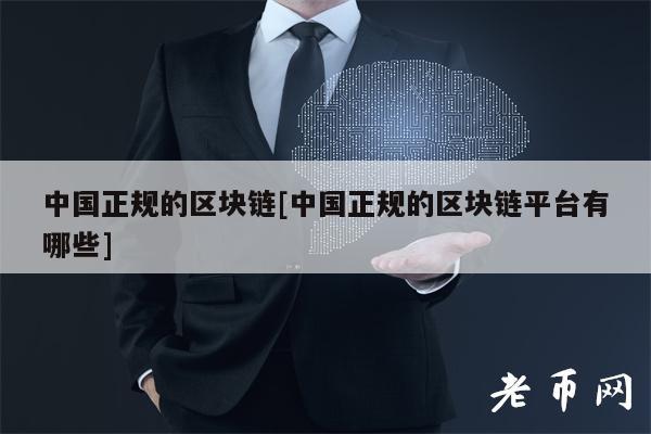 中国正规的区块链[中国正规的区块链平台有哪些]