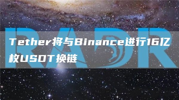 Tether将与Binance进行16亿枚USDT换链