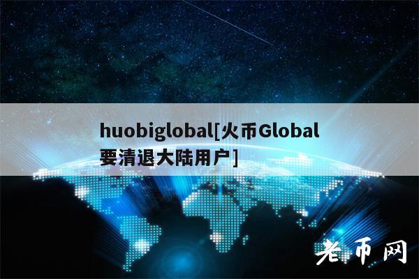 huobiglobal[火币Global要清退大陆用户]