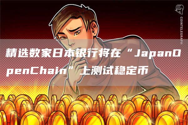 精选数家日本银行将在“JapanOpenChain”上测试稳定币
