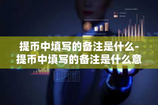 提币中填写的备注是什么-提币中填写的备注是什么意思