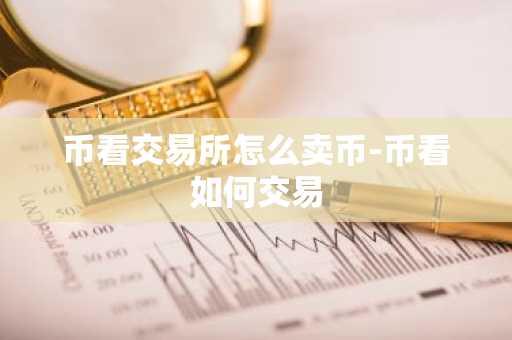 币看交易所怎么卖币-币看如何交易