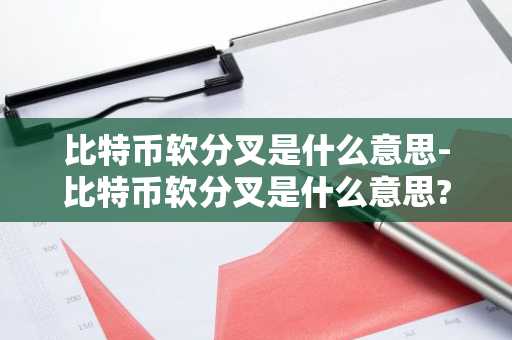 比特币软分叉是什么意思-比特币软分叉是什么意思?