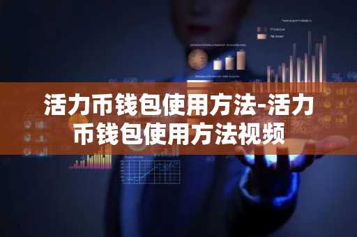 活力币钱包使用方法-活力币钱包使用方法视频
