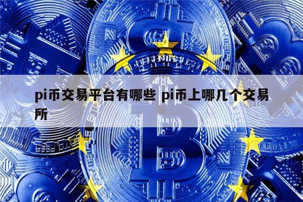 pi币交易平台有哪些 有什么交易平台有pi币