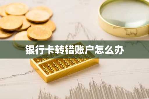 银行卡转错账户怎么办