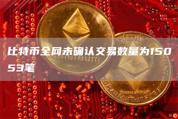 比特币全网未确认交易数量为15053笔