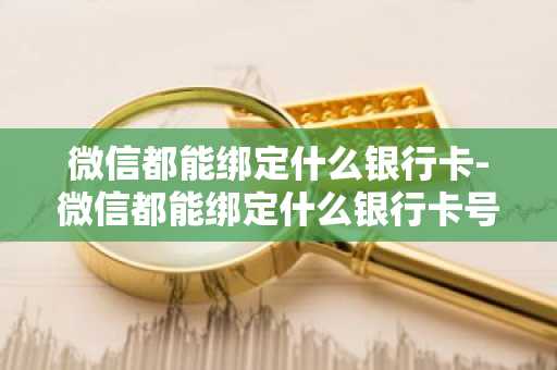 微信都能绑定什么银行卡-微信都能绑定什么银行卡号