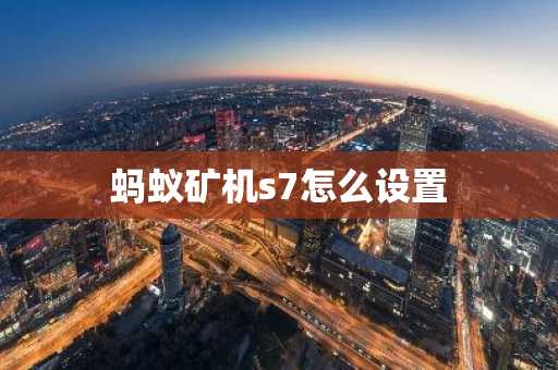 蚂蚁矿机s7怎么设置
