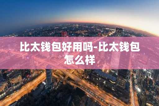 比太钱包好用吗-比太钱包怎么样