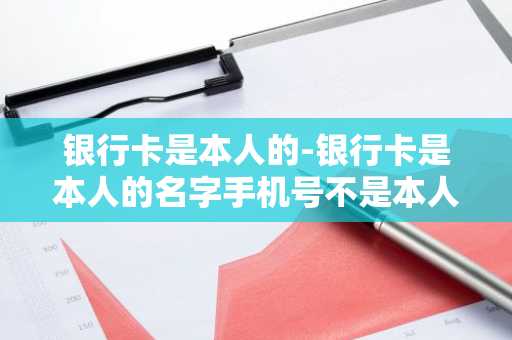 银行卡是本人的-银行卡是本人的名字手机号不是本人的