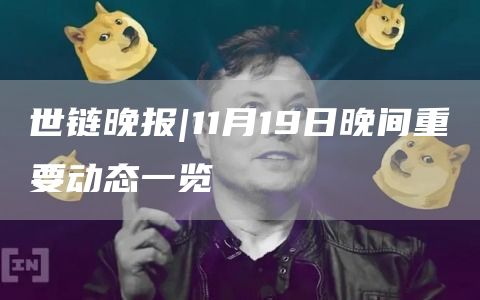 世链晚报|11月19日晚间重要动态一览