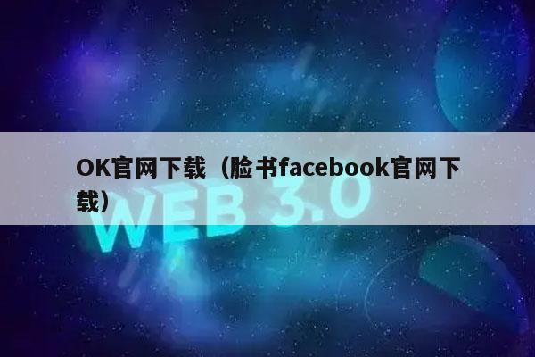 OK官网下载（脸书facbook官网下载）