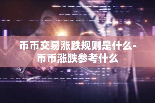币币交易涨跌规则是什么-币币涨跌参考什么