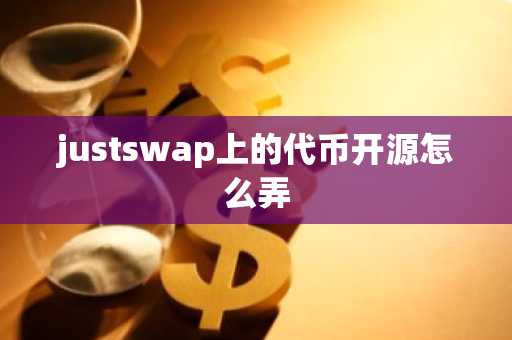 justswap上的代币开源怎么弄