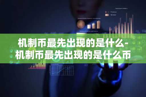 机制币最先出现的是什么-机制币最先出现的是什么币种