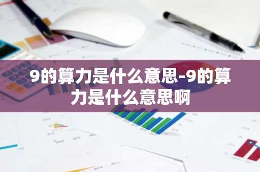 9的算力是什么意思-9的算力是什么意思啊