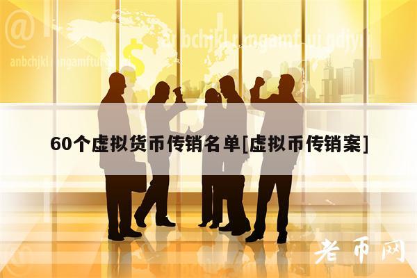 60个虚拟货币传销名单[虚拟币传销案]