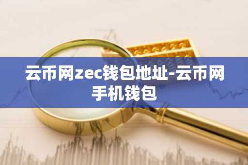 云币网zec钱包地址-云币网手机钱包