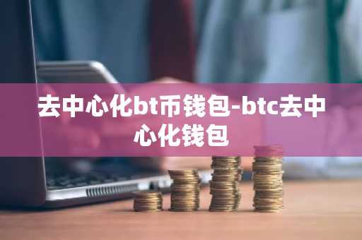 去中心化bt币钱包-btc去中心化钱包