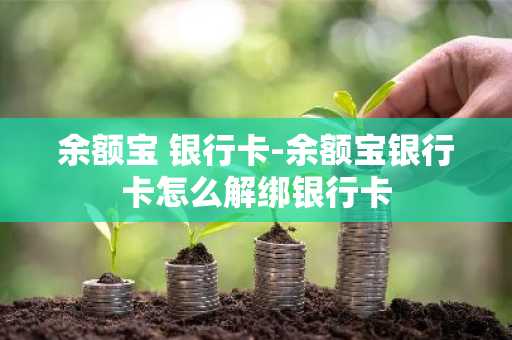 余额宝 银行卡-余额宝银行卡怎么解绑银行卡