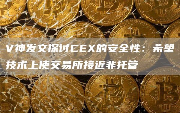 V神发文探讨CE的安全性：希望技术上使交易所接近非托管