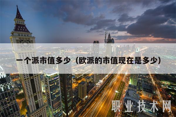 一个派市值多少（欧派的市值现在是多少）