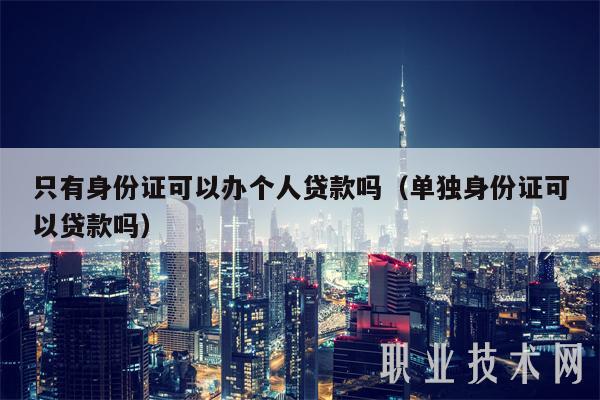 只有身份证可以办个人贷款吗（单独身份证可以贷款吗）
