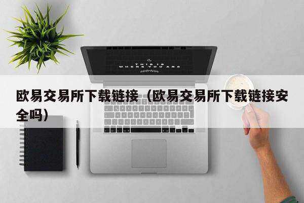 欧意易交易平台下载链接（欧意易交易平台下载链接安全吗）