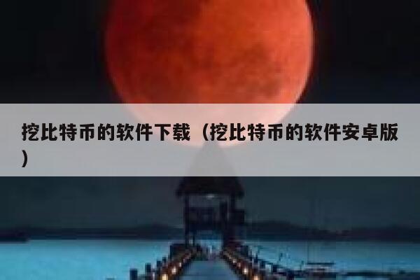 挖比特币的软件下载（挖比特币的软件安卓版）