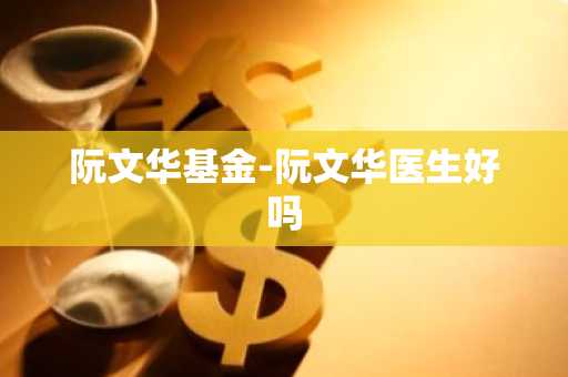 阮文华基金-阮文华医生好吗