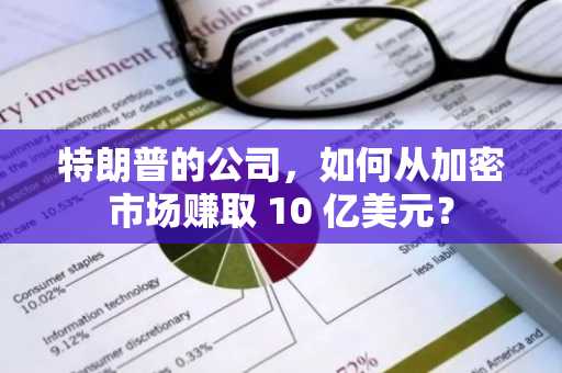特朗普的公司，如何从加密市场赚取 10 亿美元？