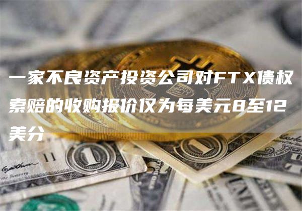 一家不良资产投资公司对FT债权索赔的收购报价仅为每美元8至12美分