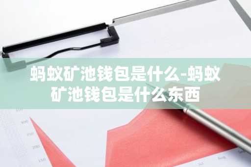蚂蚁矿池钱包是什么-蚂蚁矿池钱包是什么东西