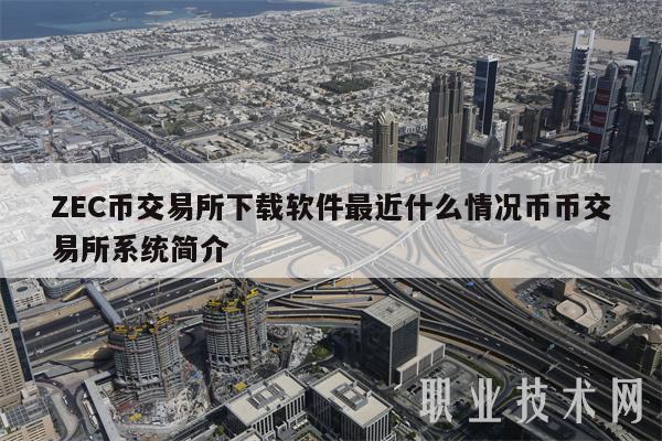 ZC币交易所下载软件最近什么情况币币交易所系统简介