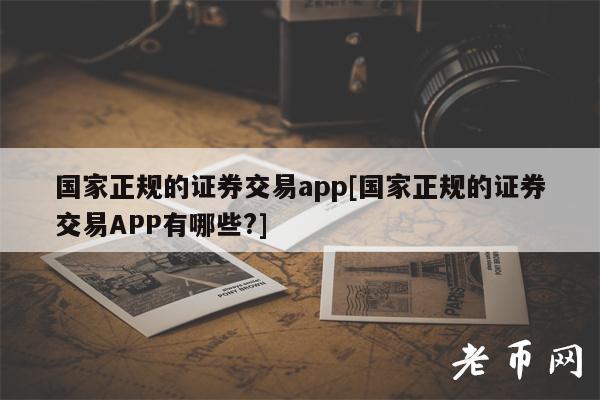国家正规的证券交易app[国家正规的证券交易APP有哪些？]