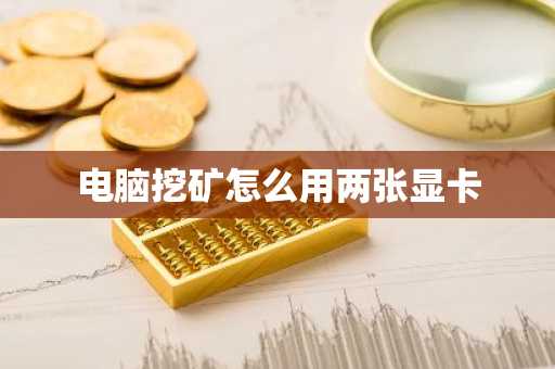 电脑挖矿怎么用两张显卡