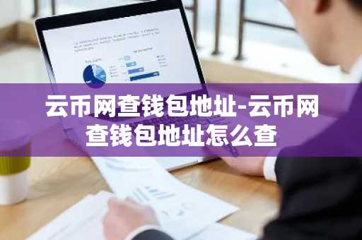 云币网查钱包地址-云币网查钱包地址怎么查