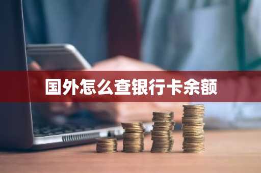 国外怎么查银行卡余额