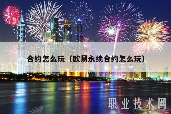 合约怎么玩（欧意永续合约怎么玩）