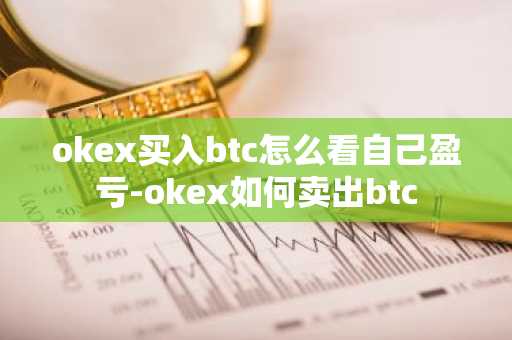 okex买入btc怎么看自己盈亏-okex如何卖出btc