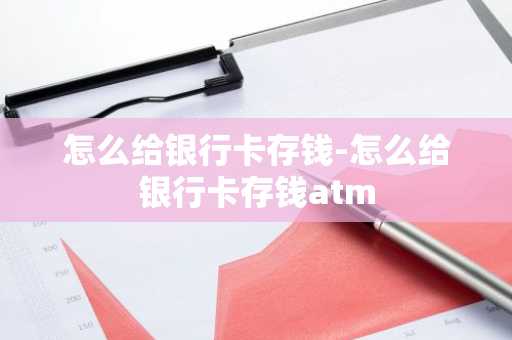 怎么给银行卡存钱-怎么给银行卡存钱atm